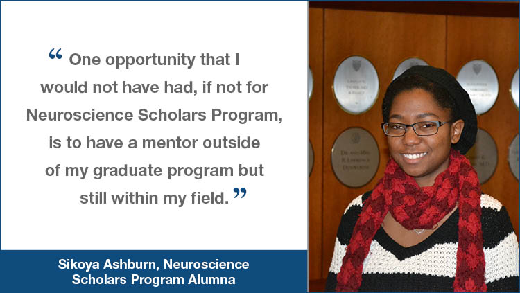 NSP testimonial from Sikoya Ashburn 'One opportunity that I would not have had, if not for Neuroscience Scholars Program, is to have a mentor outside of my graduate program but still within my field.'